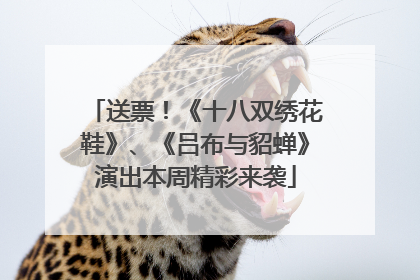 送票！《十八双绣花鞋》、《吕布与貂蝉》演出本周精彩来袭