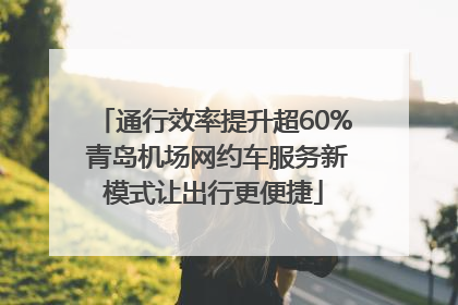 通行效率提升超60% 青岛机场网约车服务新模式让出行更便捷