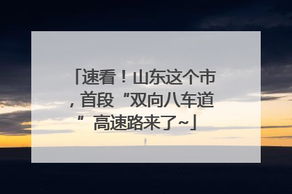 速看！山东这个市，首段“双向八车道”高速路来了~