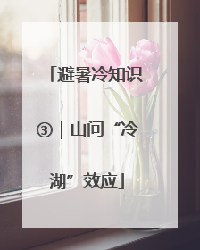 避暑冷知识③｜山间“冷湖”效应