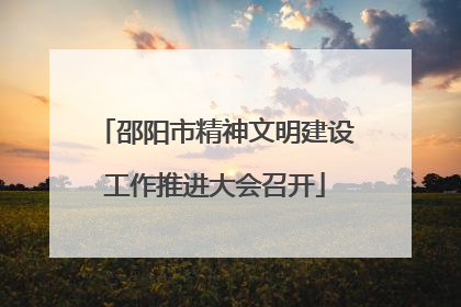 邵阳市精神文明建设工作推进大会召开
