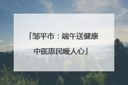 邹平市：端午送健康 中医惠民暖人心