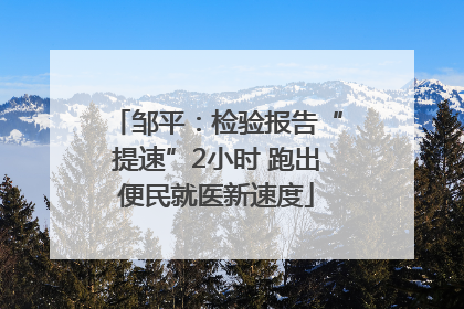 邹平：检验报告“提速”2小时 跑出便民就医新速度