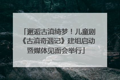 邂逅古滇绮梦！儿童剧《古滇奇遇记》建组启动暨媒体见面会举行