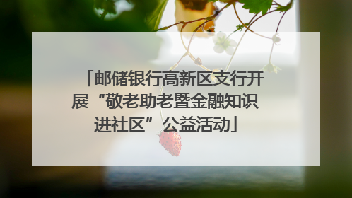 邮储银行高新区支行开展“敬老助老暨金融知识进社区”公益活动