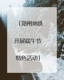 郑州地铁开展端午节特色活动