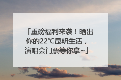 重磅福利来袭！晒出你的22℃昆明生活，演唱会门票等你拿~