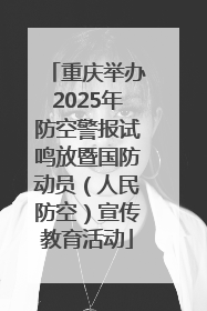 重庆举办2025年防空警报试鸣放暨国防动员（人民防空）宣传教育活动