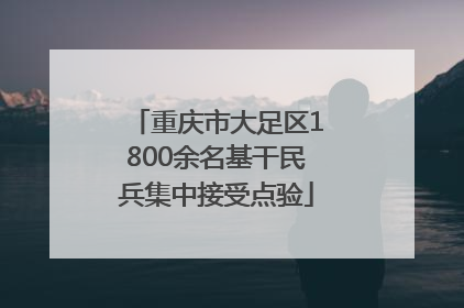 重庆市大足区1800余名基干民兵集中接受点验