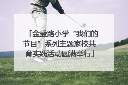 金盛路小学“我们的节目”系列主题家校共育实践活动圆满举行
