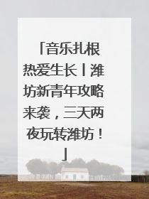 音乐扎根 热爱生长丨潍坊新青年攻略来袭，三天两夜玩转潍坊！