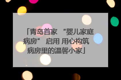 青岛首家 “婴儿家庭病房” 启用 用心构筑病房里的温馨小家