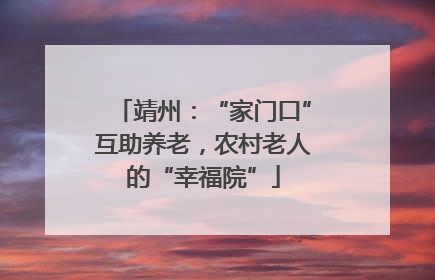 靖州：“家门口”互助养老，农村老人的“幸福院”
