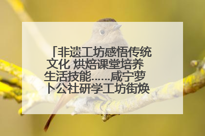 非遗工坊感悟传统文化 烘焙课堂培养生活技能……咸宁萝卜公社研学工坊街焕新迎“双节”
