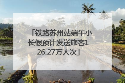 铁路苏州站端午小长假预计发送旅客126.27万人次