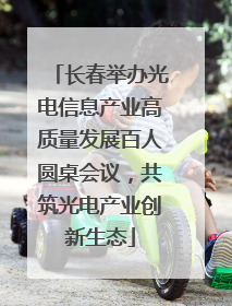 长春举办光电信息产业高质量发展百人圆桌会议，共筑光电产业创新生态