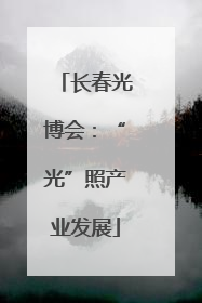 长春光博会：“光”照产业发展