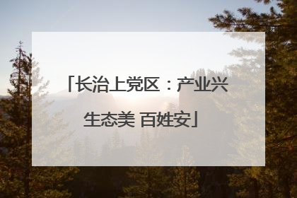 长治上党区：产业兴 生态美 百姓安
