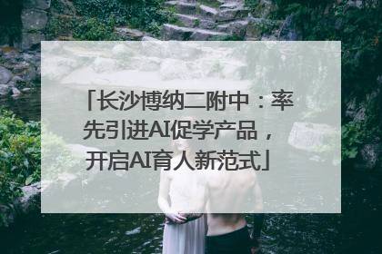 长沙博纳二附中：率先引进AI促学产品，开启AI育人新范式