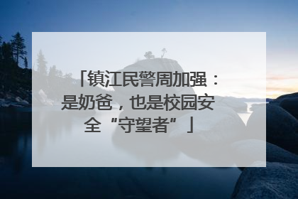 镇江民警周加强：是奶爸，也是校园安全“守望者”