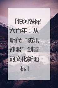 镇河铁犀六百年：从明代“防汛神器”到黄河文化新地标