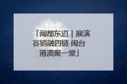 闽都东道｜展演赛销融四链 闽台港澳聚一堂