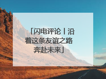 闪电评论丨沿着这条友谊之路奔赴未来