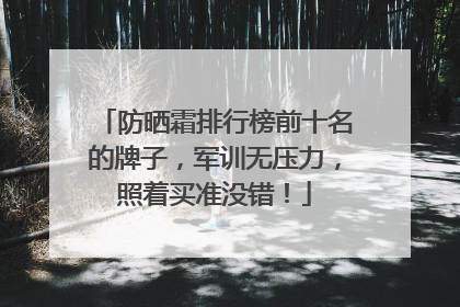 防晒霜排行榜前十名的牌子，军训无压力，照着买准没错！
