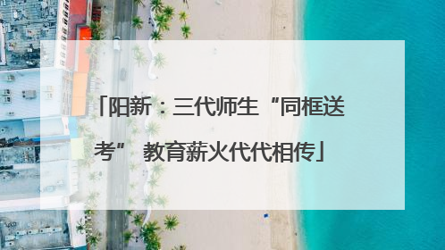 阳新：三代师生“同框送考” 教育薪火代代相传