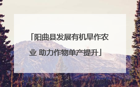 阳曲县发展有机旱作农业 助力作物单产提升