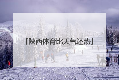 陕西体育比天气还热