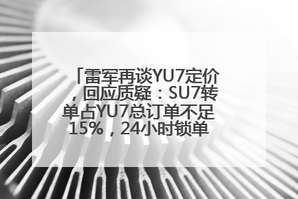 雷军再谈YU7定价，回应质疑：SU7转单占YU7总订单不足15%，24小时锁单量没必要公布