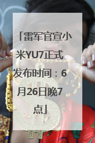 雷军官宣小米YU7正式发布时间：6月26日晚7点