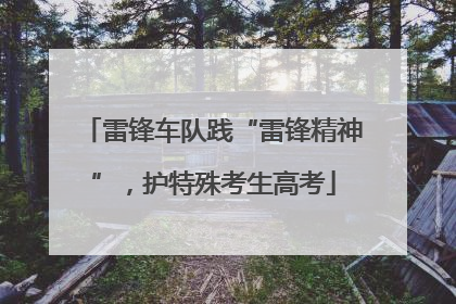 雷锋车队践“雷锋精神”，护特殊考生高考