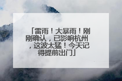 雷雨！大暴雨！刚刚确认，已影响杭州，这波太猛！今天记得提前出门