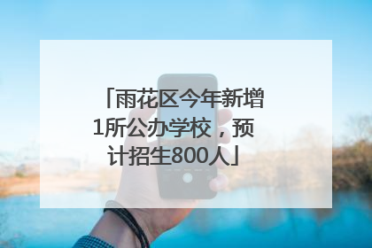 雨花区今年新增1所公办学校，预计招生800人