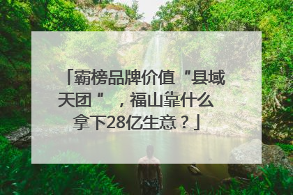 霸榜品牌价值“县域天团 ”，福山靠什么拿下28亿生意？