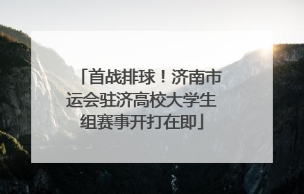 首战排球！济南市运会驻济高校大学生组赛事开打在即