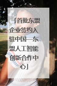 首批东盟企业签约入驻中国—东盟人工智能创新合作中心