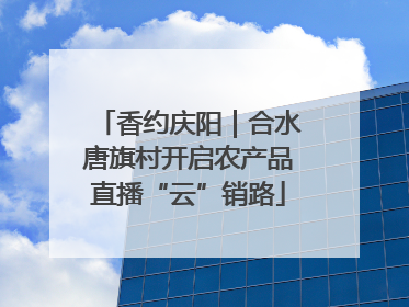 香约庆阳｜合水唐旗村开启农产品直播“云”销路
