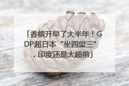 香槟开早了大半年！GDP超日本“坐四望三”，印度还是太超前