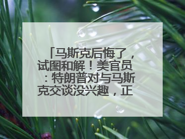 马斯克后悔了，试图和解！美官员：特朗普对与马斯克交谈没兴趣，正考虑出手此前买的红色特斯拉！特斯拉股价巨震