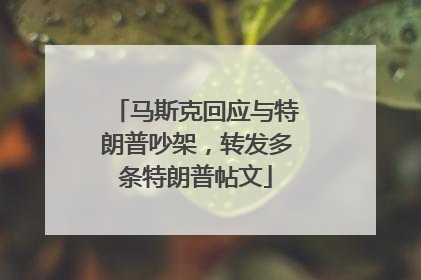 马斯克回应与特朗普吵架，转发多条特朗普帖文