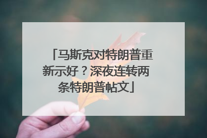 马斯克对特朗普重新示好？深夜连转两条特朗普帖文