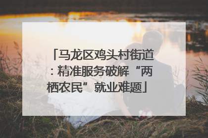 马龙区鸡头村街道：精准服务破解“两栖农民”就业难题