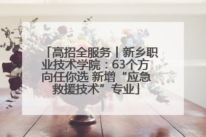 高招全服务丨新乡职业技术学院：63个方向任你选 新增“应急救援技术”专业