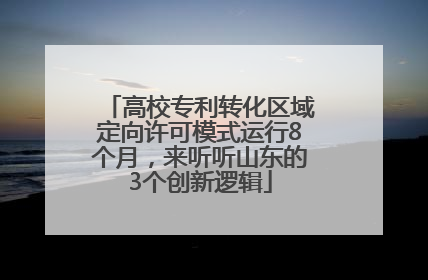 高校专利转化区域定向许可模式运行8个月，来听听山东的3个创新逻辑