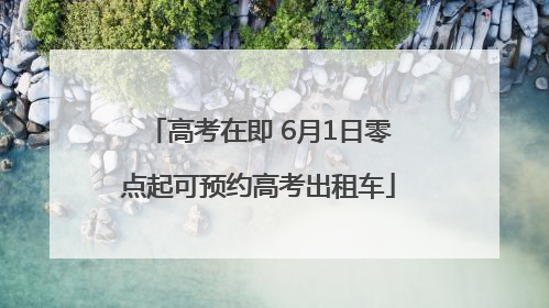 高考在即 6月1日零点起可预约高考出租车