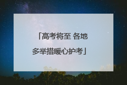 高考将至 各地多举措暖心护考