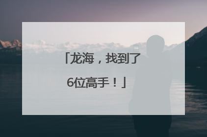 龙海，找到了6位高手！